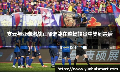 支云与亚泰激战正酣谁能在这场较量中笑到最后