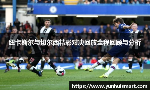 纽卡斯尔与切尔西精彩对决回放全程回顾与分析