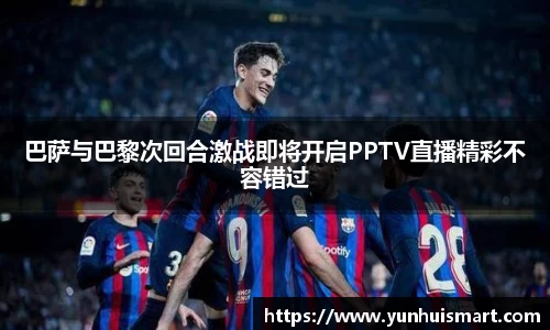 巴萨与巴黎次回合激战即将开启PPTV直播精彩不容错过