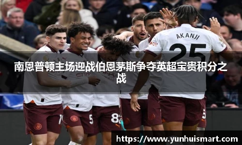 南恩普顿主场迎战伯恩茅斯争夺英超宝贵积分之战