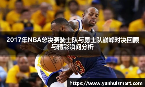 2017年NBA总决赛骑士队与勇士队巅峰对决回顾与精彩瞬间分析